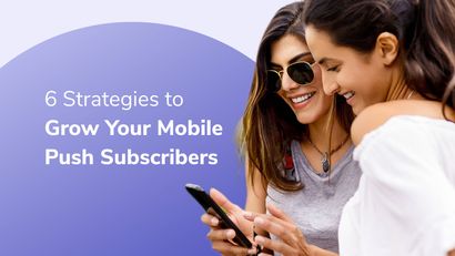 6 Strategies to Grow Your Mobile Push Subscribers