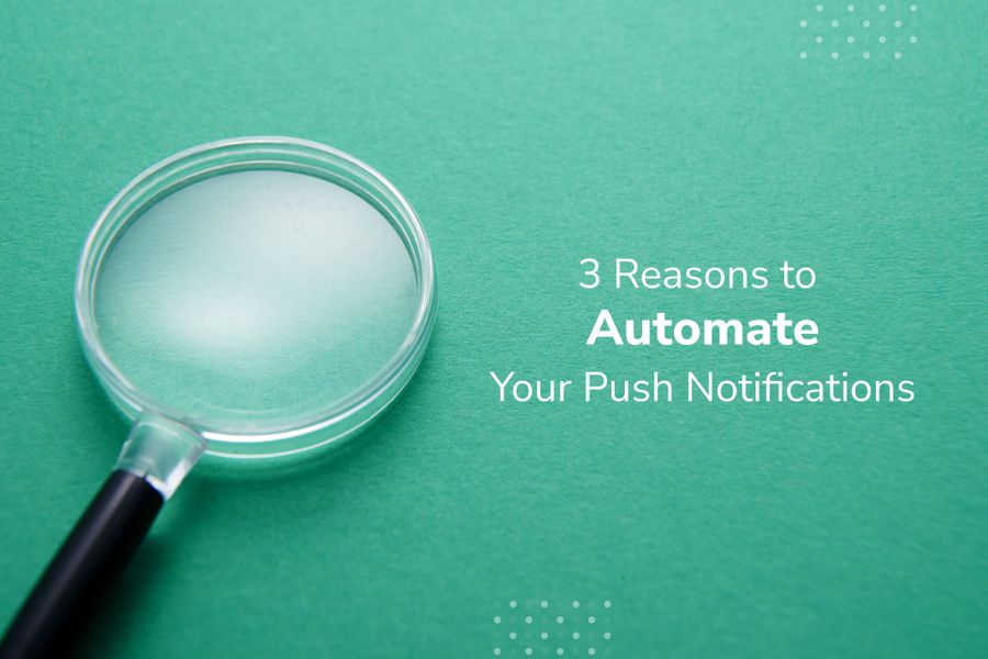 3 Reasons to Automate Your Push Notifications