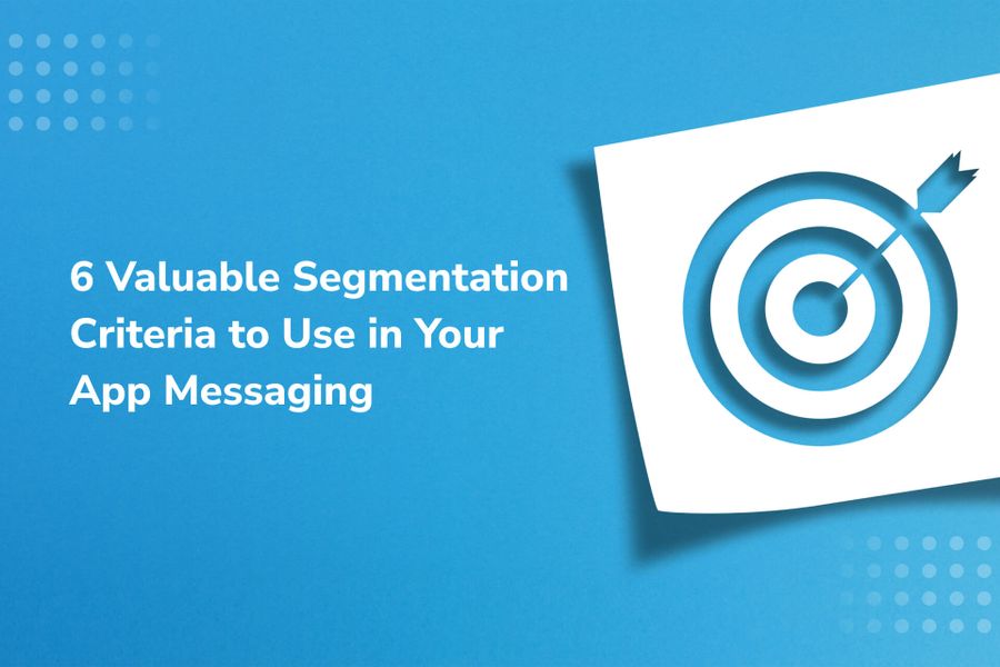 6 Valuable Segmentation Criteria  to Target Your App Messaging