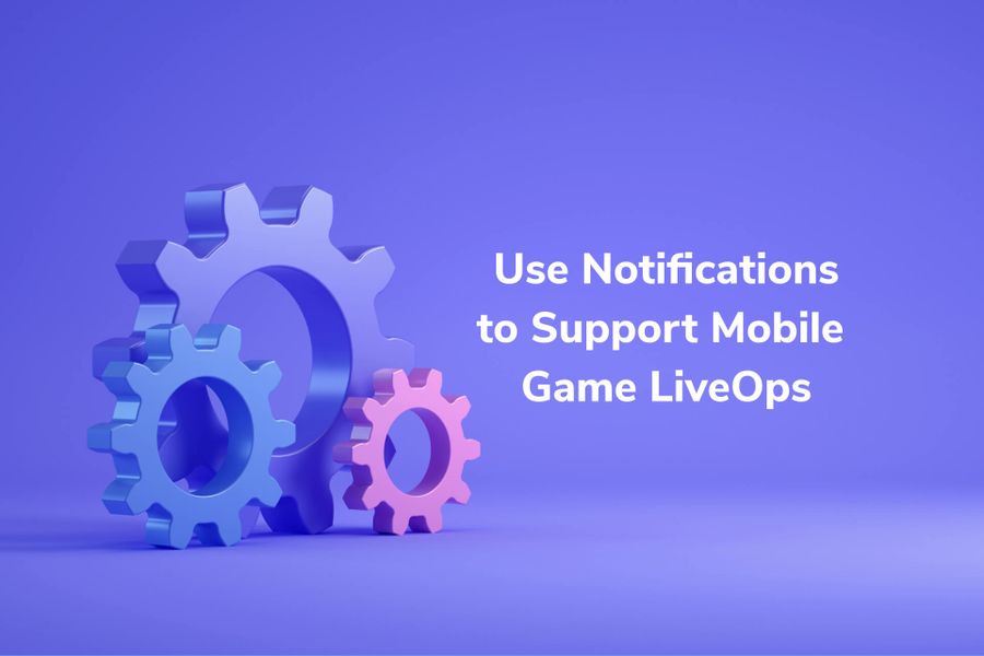 How to Use Notifications to Support Mobile Game LiveOps