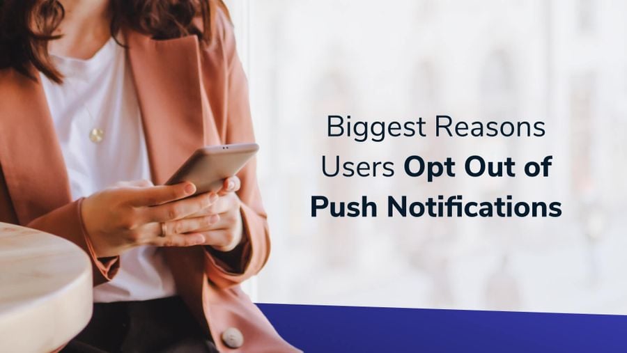 Biggest Reasons Users Opt Out of Push Notifications